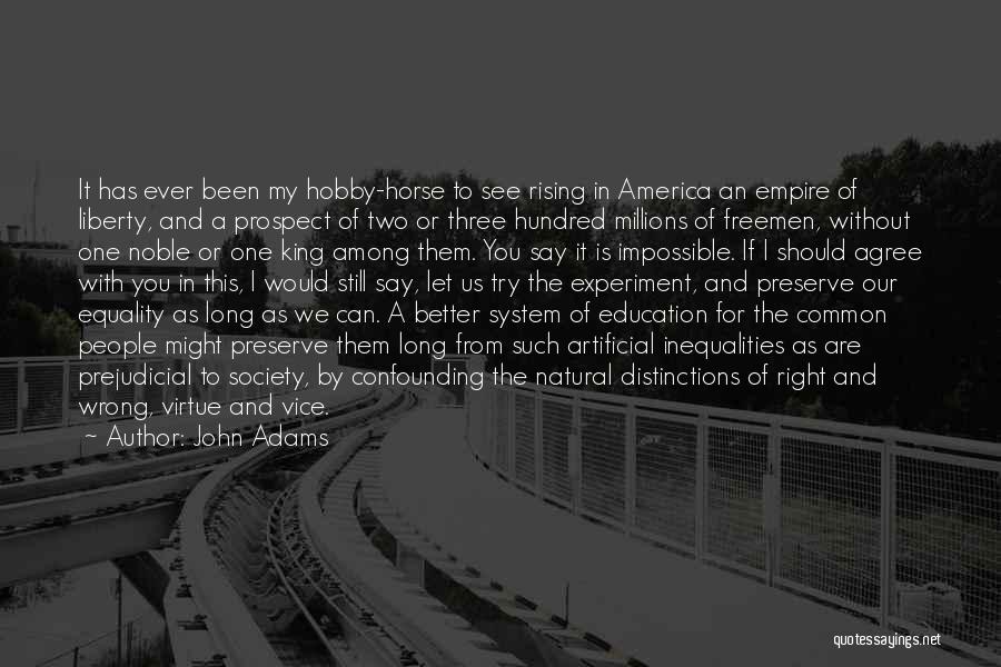 John Adams Quotes: It Has Ever Been My Hobby-horse To See Rising In America An Empire Of Liberty, And A Prospect Of Two