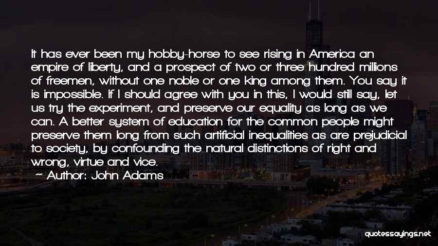 John Adams Quotes: It Has Ever Been My Hobby-horse To See Rising In America An Empire Of Liberty, And A Prospect Of Two
