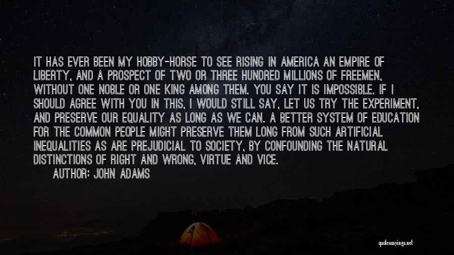 John Adams Quotes: It Has Ever Been My Hobby-horse To See Rising In America An Empire Of Liberty, And A Prospect Of Two