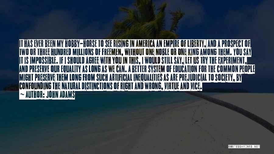 John Adams Quotes: It Has Ever Been My Hobby-horse To See Rising In America An Empire Of Liberty, And A Prospect Of Two