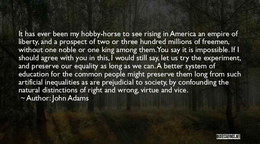 John Adams Quotes: It Has Ever Been My Hobby-horse To See Rising In America An Empire Of Liberty, And A Prospect Of Two