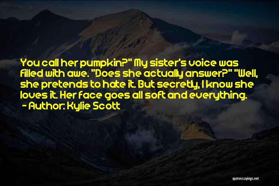 Kylie Scott Quotes: You Call Her Pumpkin? My Sister's Voice Was Filled With Awe. Does She Actually Answer? Well, She Pretends To Hate
