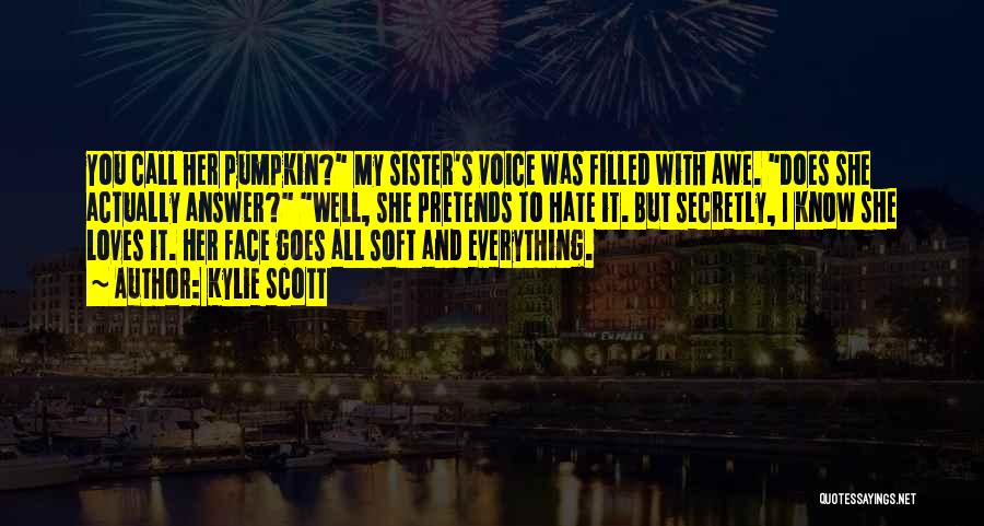 Kylie Scott Quotes: You Call Her Pumpkin? My Sister's Voice Was Filled With Awe. Does She Actually Answer? Well, She Pretends To Hate