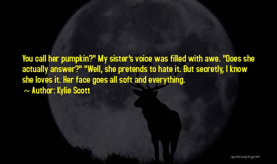 Kylie Scott Quotes: You Call Her Pumpkin? My Sister's Voice Was Filled With Awe. Does She Actually Answer? Well, She Pretends To Hate