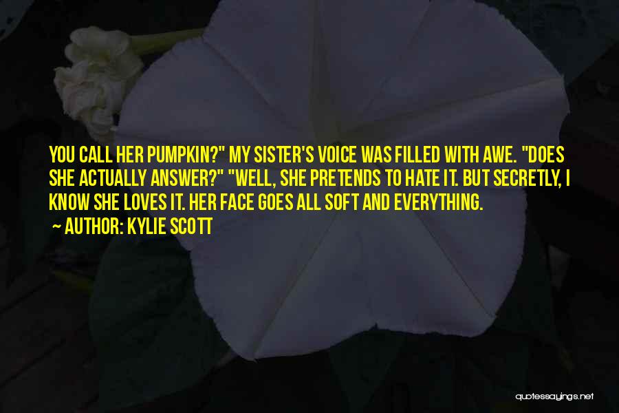 Kylie Scott Quotes: You Call Her Pumpkin? My Sister's Voice Was Filled With Awe. Does She Actually Answer? Well, She Pretends To Hate