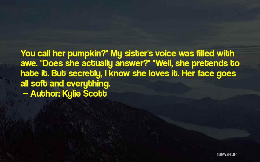 Kylie Scott Quotes: You Call Her Pumpkin? My Sister's Voice Was Filled With Awe. Does She Actually Answer? Well, She Pretends To Hate