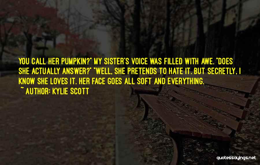 Kylie Scott Quotes: You Call Her Pumpkin? My Sister's Voice Was Filled With Awe. Does She Actually Answer? Well, She Pretends To Hate