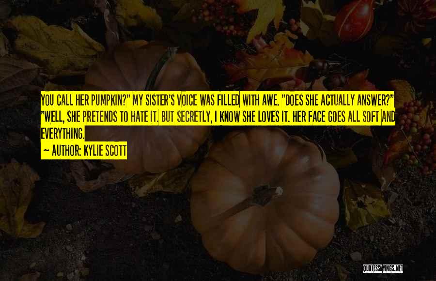 Kylie Scott Quotes: You Call Her Pumpkin? My Sister's Voice Was Filled With Awe. Does She Actually Answer? Well, She Pretends To Hate