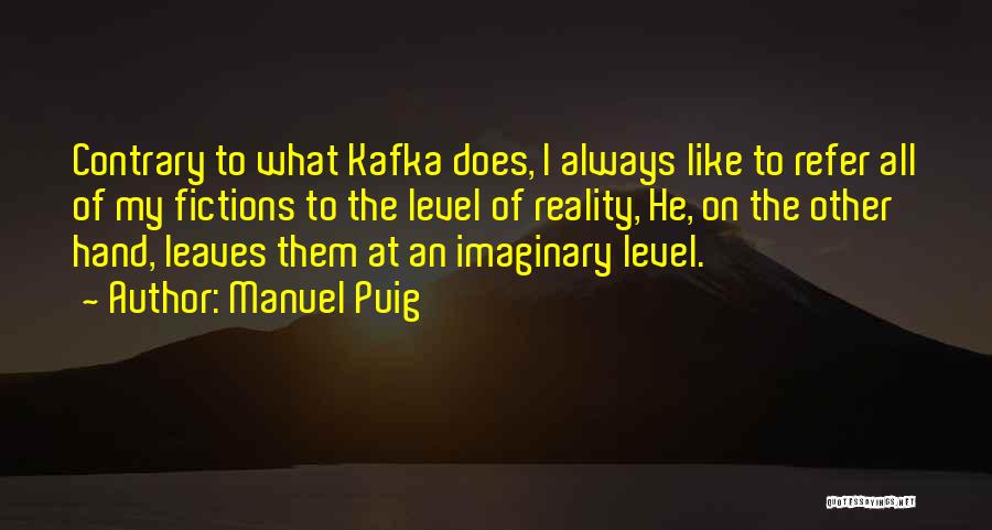 Manuel Puig Quotes: Contrary To What Kafka Does, I Always Like To Refer All Of My Fictions To The Level Of Reality, He,