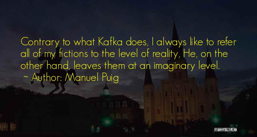 Manuel Puig Quotes: Contrary To What Kafka Does, I Always Like To Refer All Of My Fictions To The Level Of Reality, He,