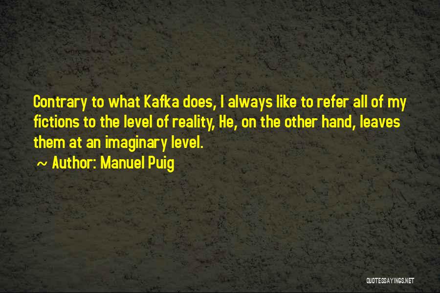 Manuel Puig Quotes: Contrary To What Kafka Does, I Always Like To Refer All Of My Fictions To The Level Of Reality, He,