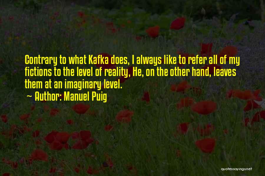 Manuel Puig Quotes: Contrary To What Kafka Does, I Always Like To Refer All Of My Fictions To The Level Of Reality, He,