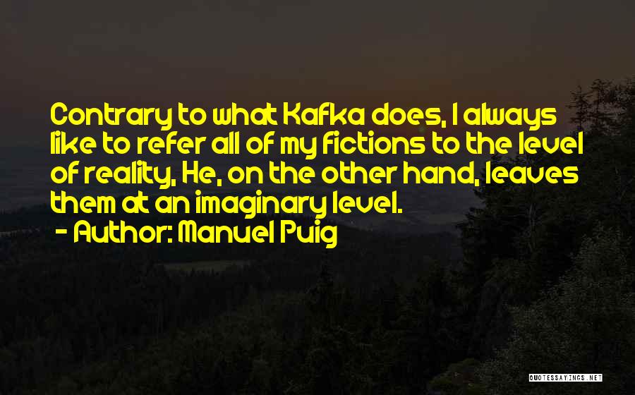 Manuel Puig Quotes: Contrary To What Kafka Does, I Always Like To Refer All Of My Fictions To The Level Of Reality, He,