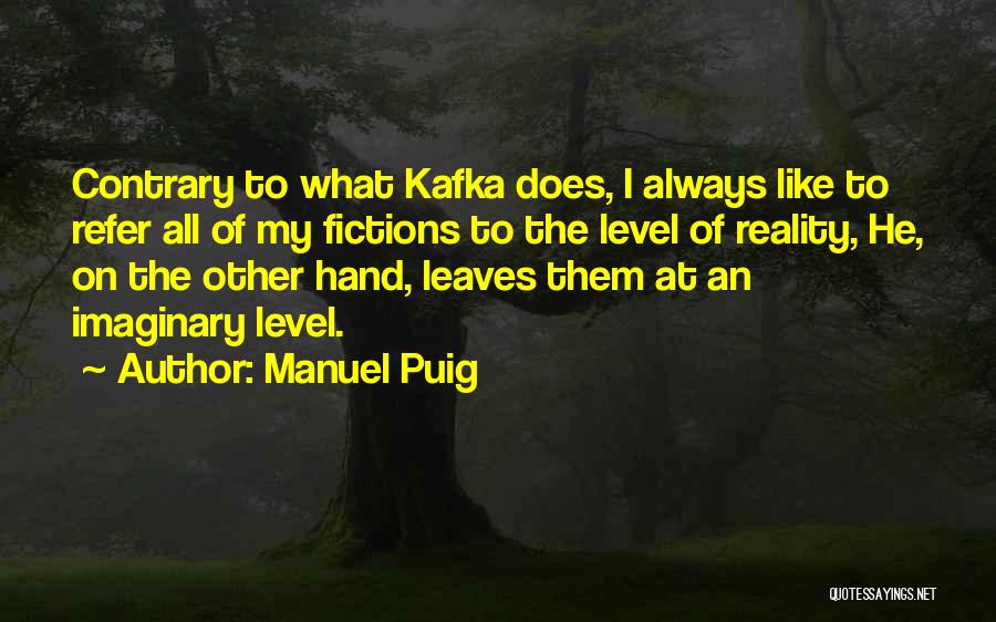 Manuel Puig Quotes: Contrary To What Kafka Does, I Always Like To Refer All Of My Fictions To The Level Of Reality, He,