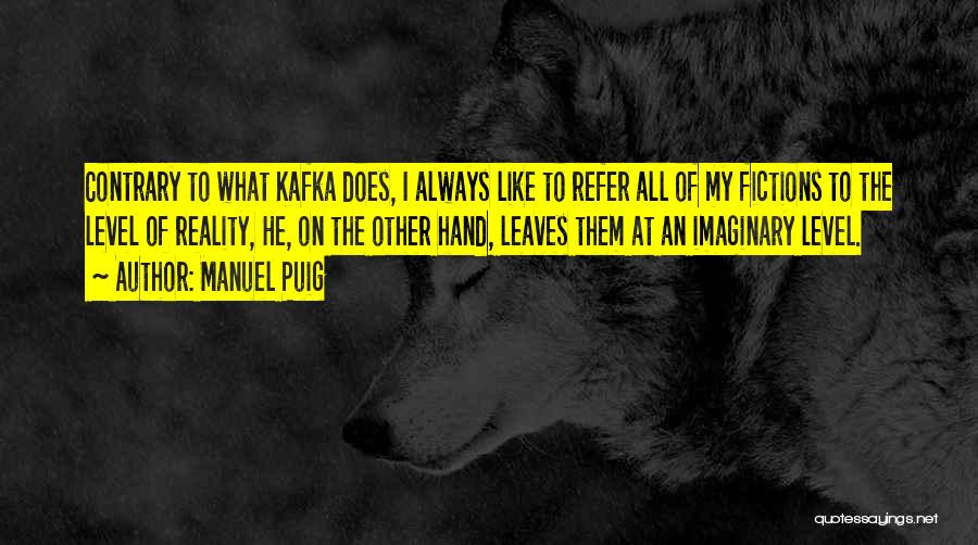 Manuel Puig Quotes: Contrary To What Kafka Does, I Always Like To Refer All Of My Fictions To The Level Of Reality, He,