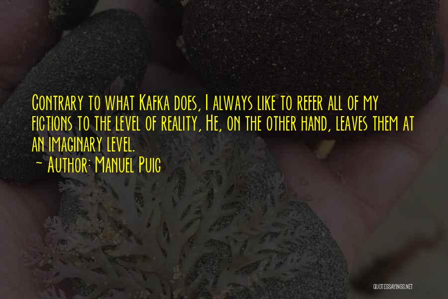 Manuel Puig Quotes: Contrary To What Kafka Does, I Always Like To Refer All Of My Fictions To The Level Of Reality, He,