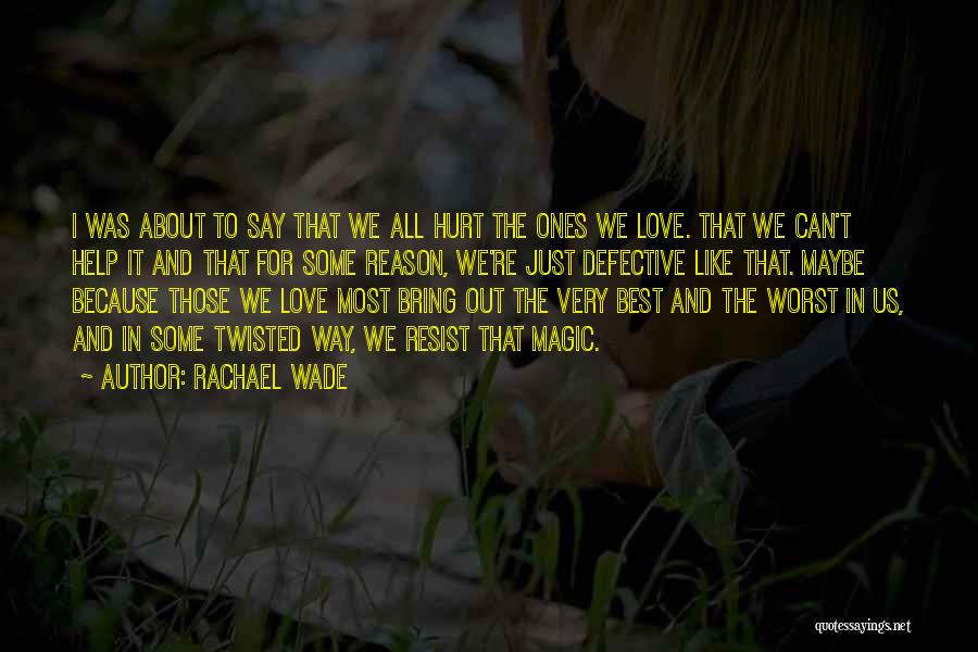 Rachael Wade Quotes: I Was About To Say That We All Hurt The Ones We Love. That We Can't Help It And That