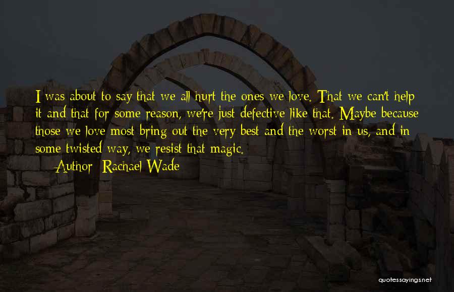 Rachael Wade Quotes: I Was About To Say That We All Hurt The Ones We Love. That We Can't Help It And That