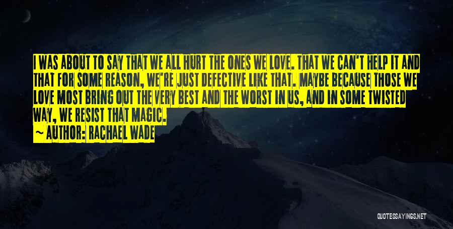 Rachael Wade Quotes: I Was About To Say That We All Hurt The Ones We Love. That We Can't Help It And That