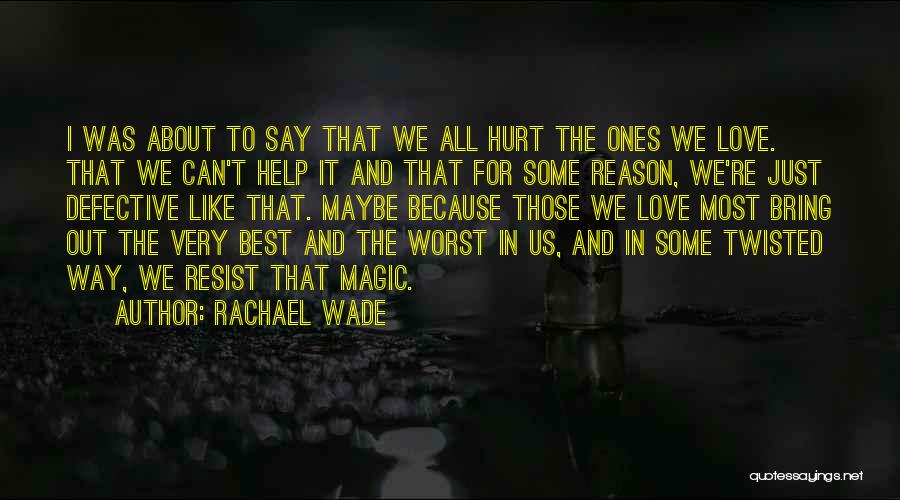 Rachael Wade Quotes: I Was About To Say That We All Hurt The Ones We Love. That We Can't Help It And That