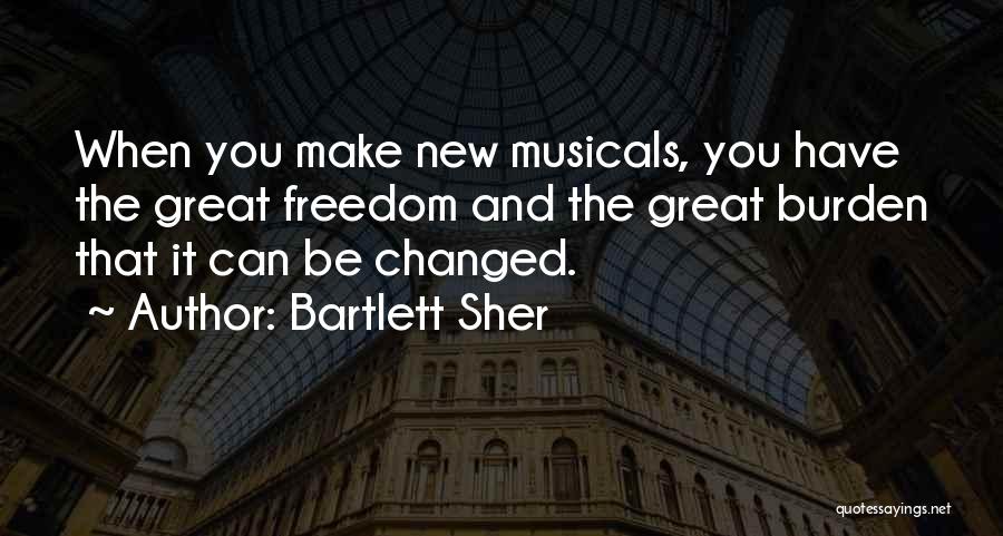 Bartlett Sher Quotes: When You Make New Musicals, You Have The Great Freedom And The Great Burden That It Can Be Changed.