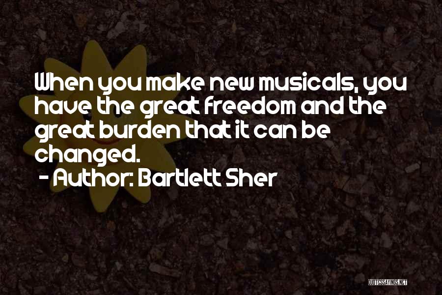 Bartlett Sher Quotes: When You Make New Musicals, You Have The Great Freedom And The Great Burden That It Can Be Changed.