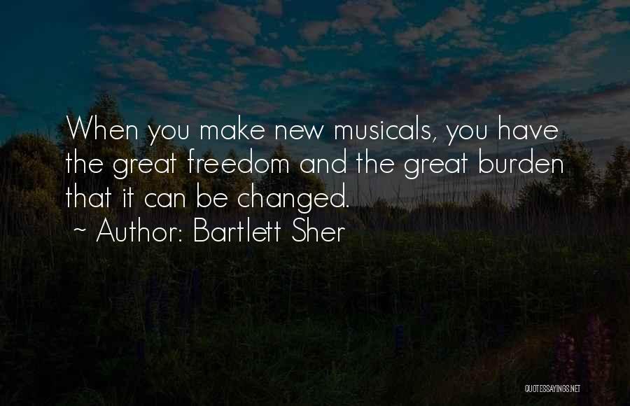 Bartlett Sher Quotes: When You Make New Musicals, You Have The Great Freedom And The Great Burden That It Can Be Changed.