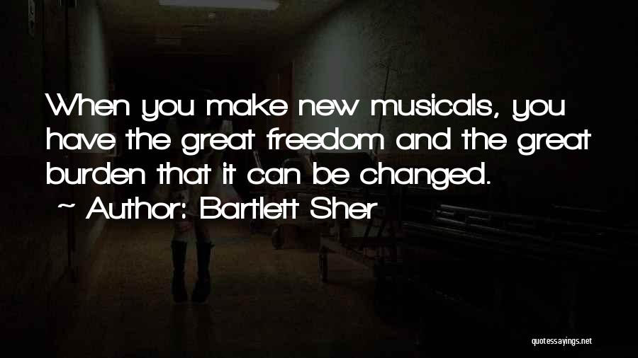 Bartlett Sher Quotes: When You Make New Musicals, You Have The Great Freedom And The Great Burden That It Can Be Changed.