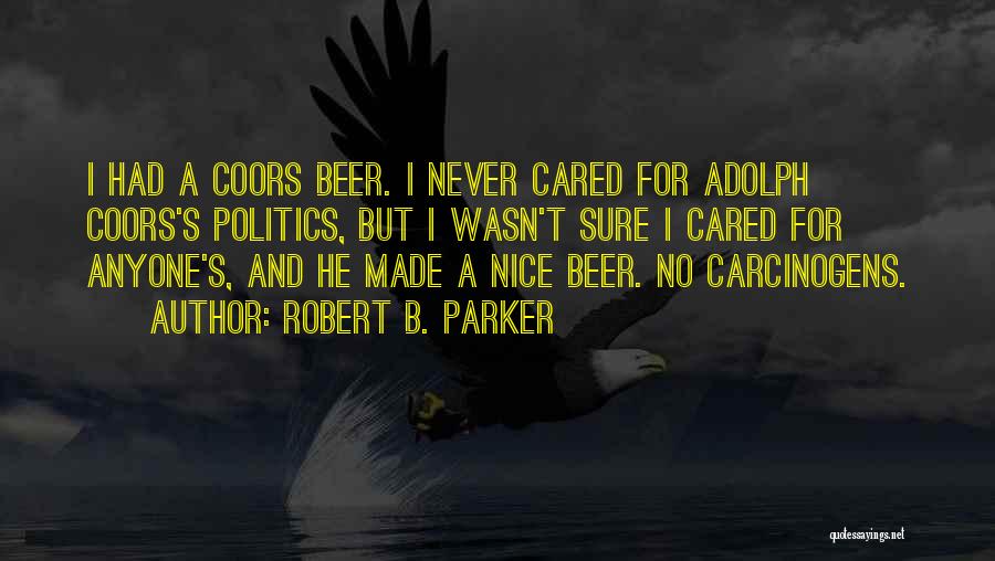 Robert B. Parker Quotes: I Had A Coors Beer. I Never Cared For Adolph Coors's Politics, But I Wasn't Sure I Cared For Anyone's,