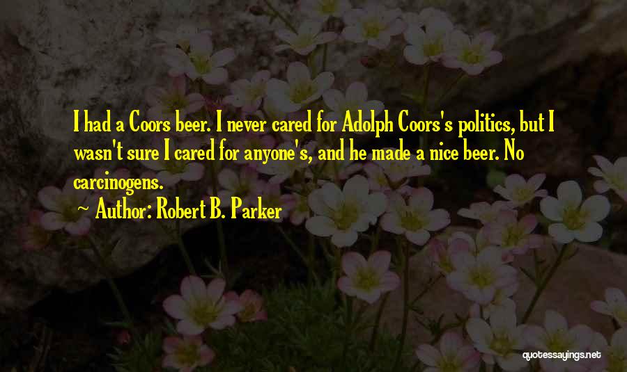 Robert B. Parker Quotes: I Had A Coors Beer. I Never Cared For Adolph Coors's Politics, But I Wasn't Sure I Cared For Anyone's,