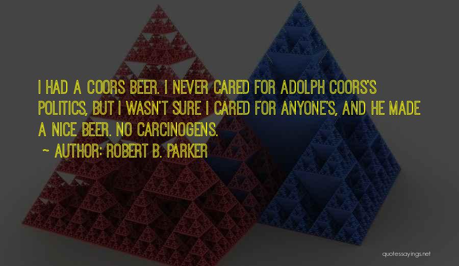 Robert B. Parker Quotes: I Had A Coors Beer. I Never Cared For Adolph Coors's Politics, But I Wasn't Sure I Cared For Anyone's,