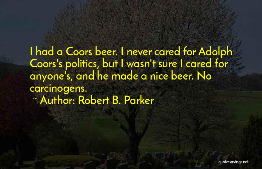 Robert B. Parker Quotes: I Had A Coors Beer. I Never Cared For Adolph Coors's Politics, But I Wasn't Sure I Cared For Anyone's,