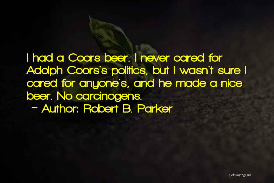 Robert B. Parker Quotes: I Had A Coors Beer. I Never Cared For Adolph Coors's Politics, But I Wasn't Sure I Cared For Anyone's,