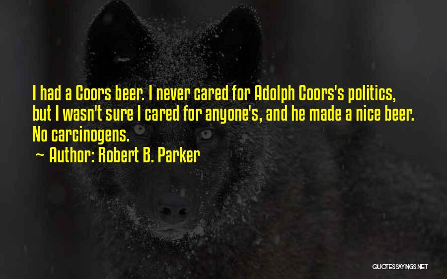 Robert B. Parker Quotes: I Had A Coors Beer. I Never Cared For Adolph Coors's Politics, But I Wasn't Sure I Cared For Anyone's,