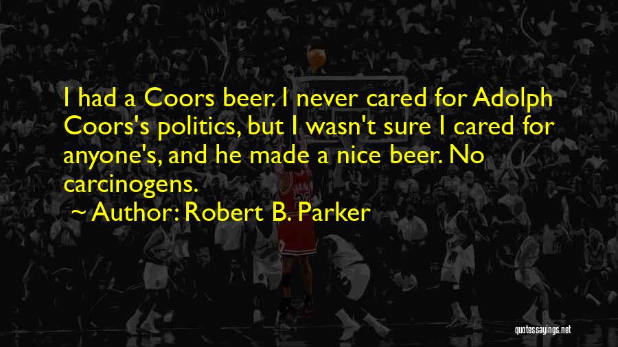 Robert B. Parker Quotes: I Had A Coors Beer. I Never Cared For Adolph Coors's Politics, But I Wasn't Sure I Cared For Anyone's,