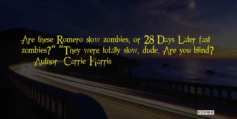 Carrie Harris Quotes: Are These Romero Slow Zombies, Or 28 Days Later Fast Zombies? They Were Totally Slow, Dude. Are You Blind?