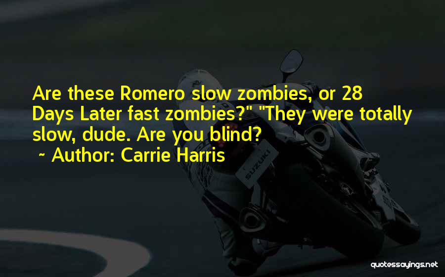 Carrie Harris Quotes: Are These Romero Slow Zombies, Or 28 Days Later Fast Zombies? They Were Totally Slow, Dude. Are You Blind?