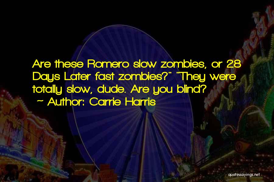 Carrie Harris Quotes: Are These Romero Slow Zombies, Or 28 Days Later Fast Zombies? They Were Totally Slow, Dude. Are You Blind?