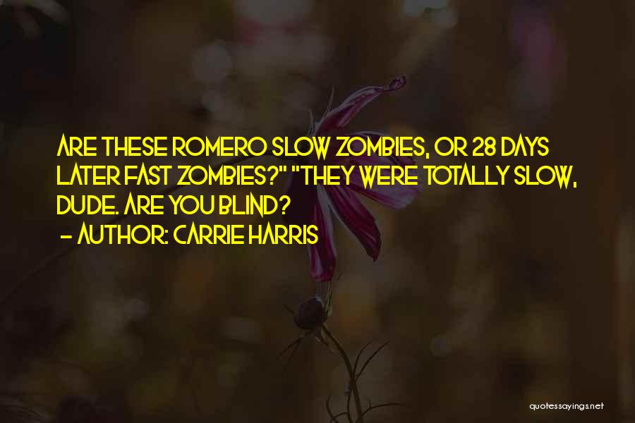 Carrie Harris Quotes: Are These Romero Slow Zombies, Or 28 Days Later Fast Zombies? They Were Totally Slow, Dude. Are You Blind?