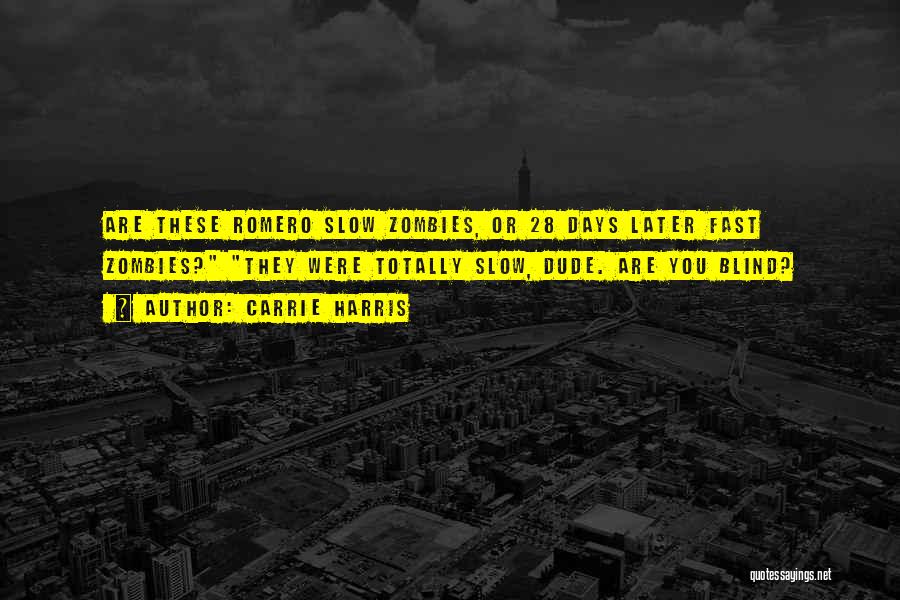 Carrie Harris Quotes: Are These Romero Slow Zombies, Or 28 Days Later Fast Zombies? They Were Totally Slow, Dude. Are You Blind?