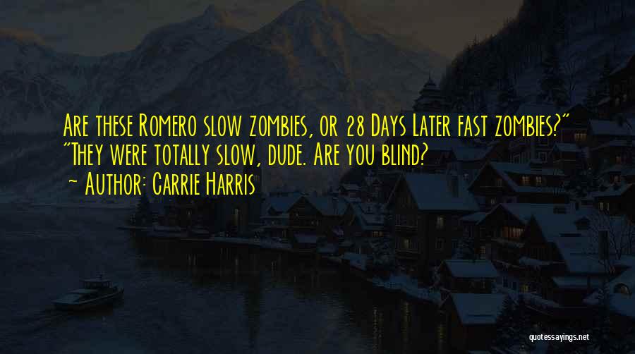 Carrie Harris Quotes: Are These Romero Slow Zombies, Or 28 Days Later Fast Zombies? They Were Totally Slow, Dude. Are You Blind?