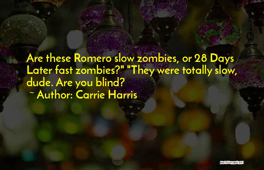 Carrie Harris Quotes: Are These Romero Slow Zombies, Or 28 Days Later Fast Zombies? They Were Totally Slow, Dude. Are You Blind?