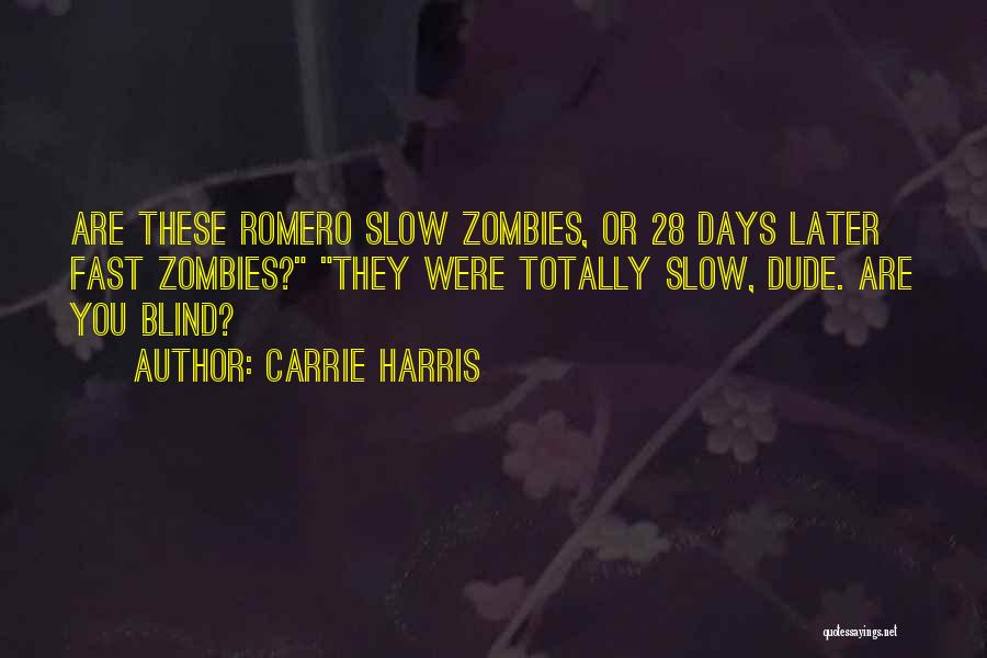 Carrie Harris Quotes: Are These Romero Slow Zombies, Or 28 Days Later Fast Zombies? They Were Totally Slow, Dude. Are You Blind?