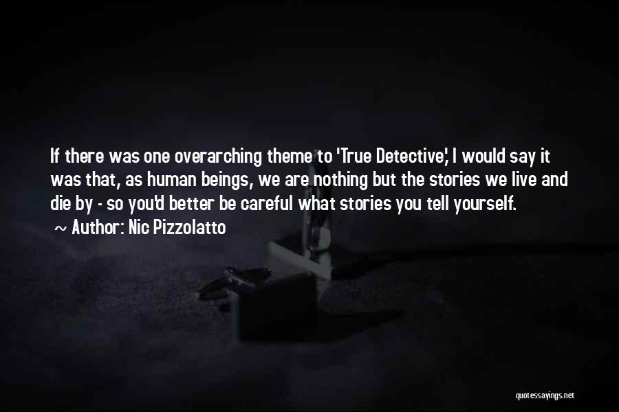 Nic Pizzolatto Quotes: If There Was One Overarching Theme To 'true Detective,' I Would Say It Was That, As Human Beings, We Are