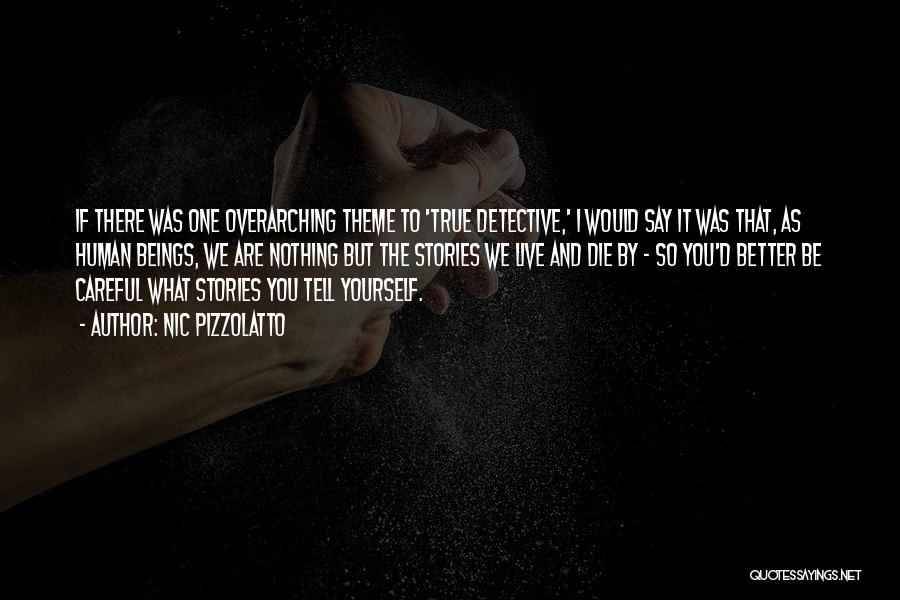 Nic Pizzolatto Quotes: If There Was One Overarching Theme To 'true Detective,' I Would Say It Was That, As Human Beings, We Are