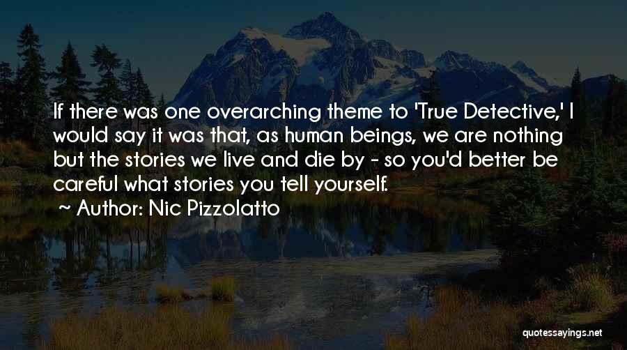 Nic Pizzolatto Quotes: If There Was One Overarching Theme To 'true Detective,' I Would Say It Was That, As Human Beings, We Are