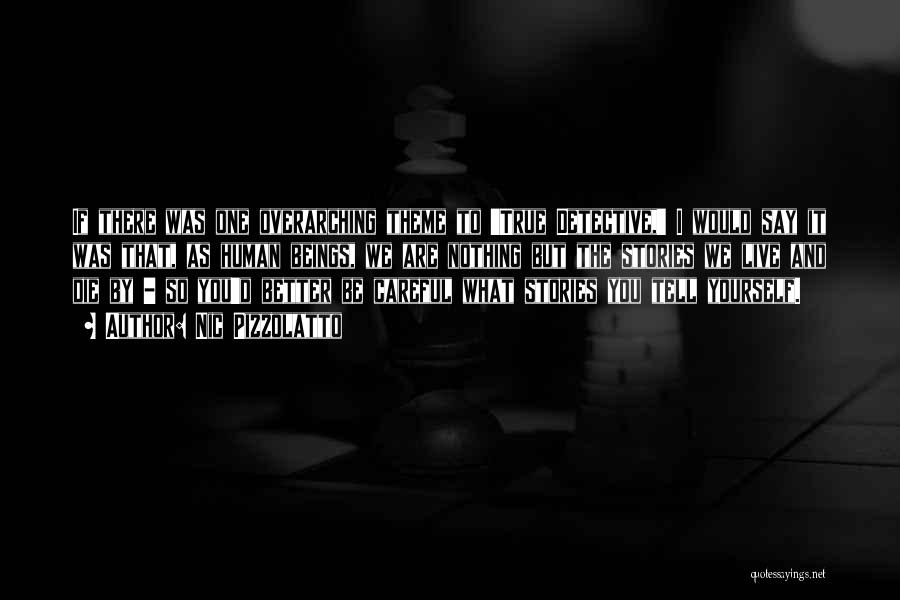Nic Pizzolatto Quotes: If There Was One Overarching Theme To 'true Detective,' I Would Say It Was That, As Human Beings, We Are