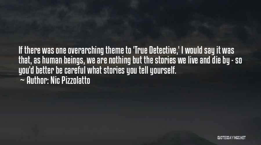 Nic Pizzolatto Quotes: If There Was One Overarching Theme To 'true Detective,' I Would Say It Was That, As Human Beings, We Are