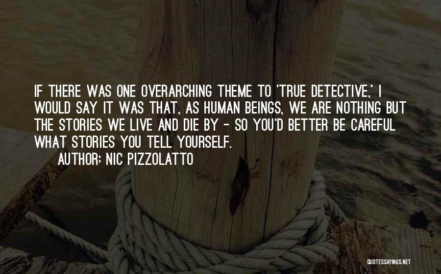 Nic Pizzolatto Quotes: If There Was One Overarching Theme To 'true Detective,' I Would Say It Was That, As Human Beings, We Are