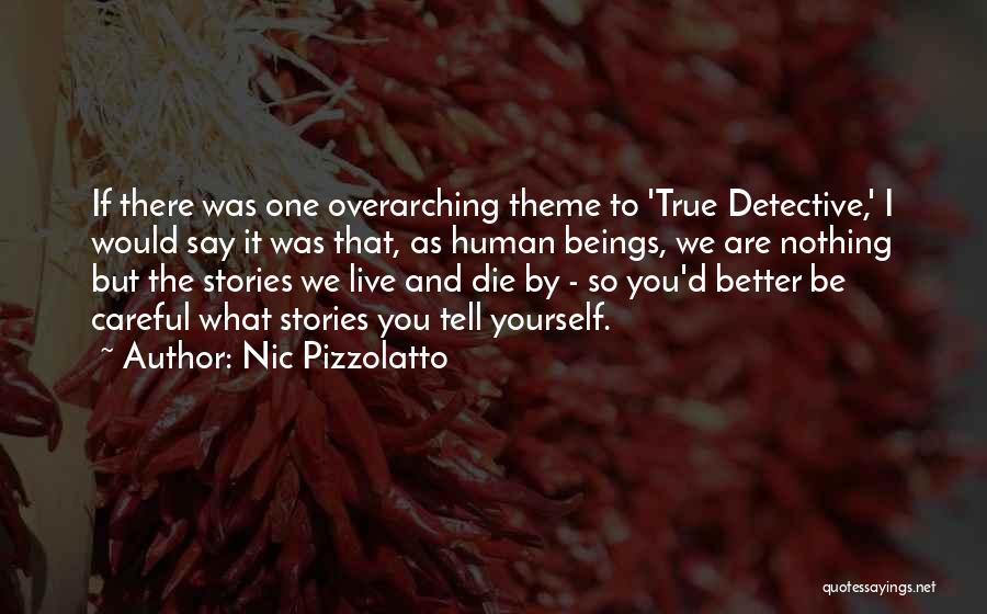 Nic Pizzolatto Quotes: If There Was One Overarching Theme To 'true Detective,' I Would Say It Was That, As Human Beings, We Are